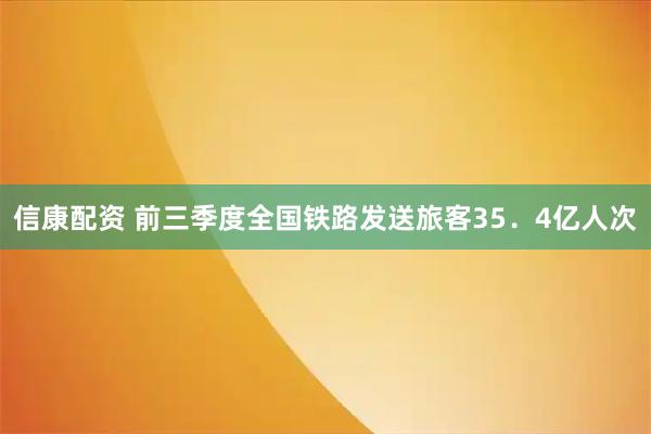 信康配资 前三季度全国铁路发送旅客35．4亿人次