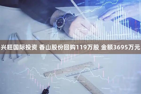 兴旺国际投资 香山股份回购119万股 金额3695万元