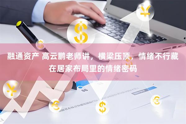 融通资产 高云鹏老师讲，横梁压顶，情绪不行藏在居家布局里的情绪密码