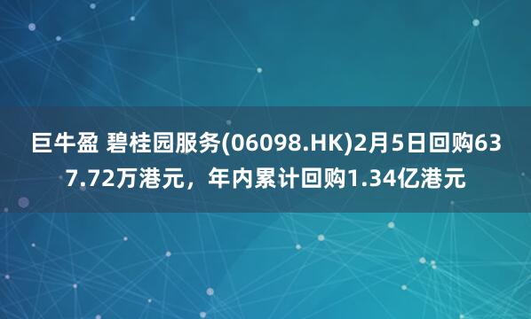 巨牛盈 碧桂园服务(06098.HK)2月5日回购637.72万港元，年内累计回购1.34亿港元